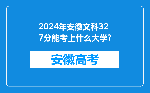 2024年安徽文科327分能考上什么大学?