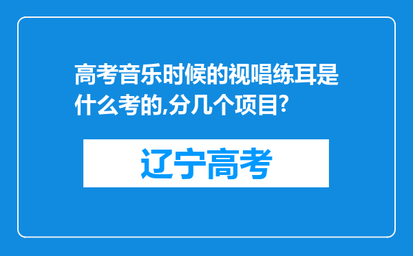 高考音乐时候的视唱练耳是什么考的,分几个项目?