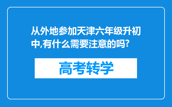 从外地参加天津六年级升初中,有什么需要注意的吗?