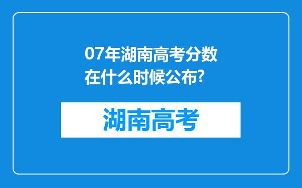 07年湖南高考分数在什么时候公布?