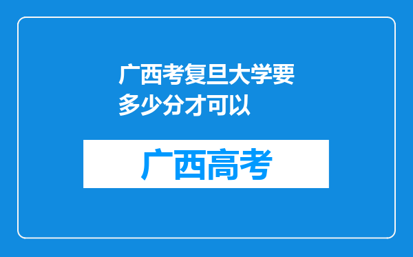 广西考复旦大学要多少分才可以