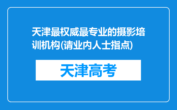 天津最权威最专业的摄影培训机构(请业内人士指点)