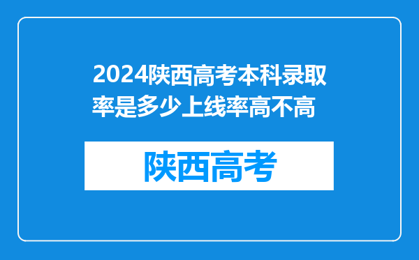 2024陕西高考本科录取率是多少上线率高不高