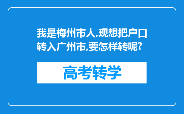 我是梅州市人,现想把户口转入广州市,要怎样转呢?