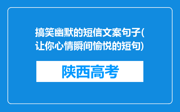 搞笑幽默的短信文案句子(让你心情瞬间愉悦的短句)