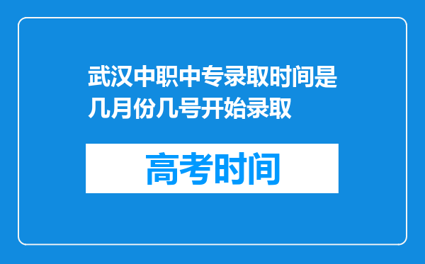 武汉中职中专录取时间是几月份几号开始录取