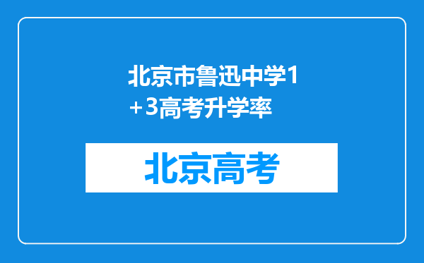 北京市鲁迅中学1+3高考升学率