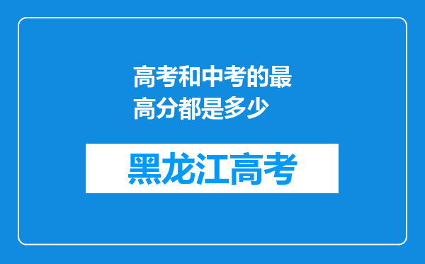 高考和中考的最高分都是多少