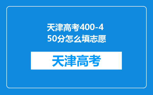 天津高考400-450分怎么填志愿