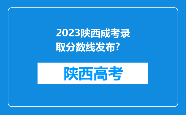 2023陕西成考录取分数线发布?