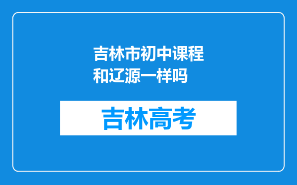 吉林市初中课程和辽源一样吗