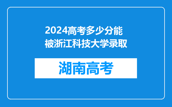 2024高考多少分能被浙江科技大学录取