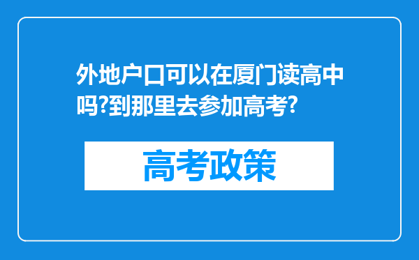 外地户口可以在厦门读高中吗?到那里去参加高考?