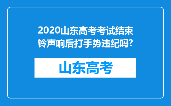 2020山东高考考试结束铃声响后打手势违纪吗?