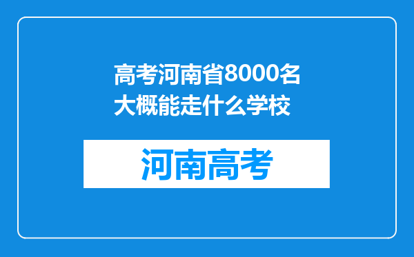 高考河南省8000名大概能走什么学校