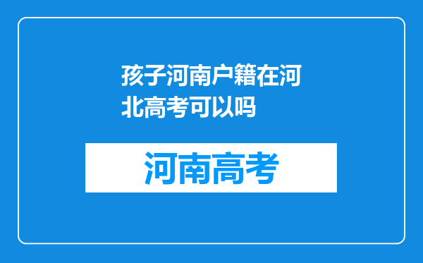 孩子河南户籍在河北高考可以吗