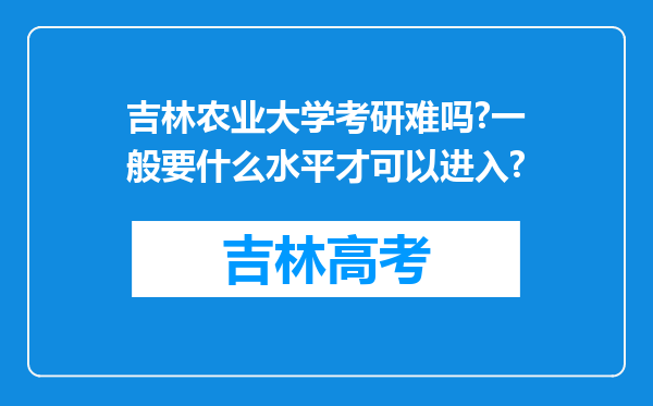 吉林农业大学考研难吗?一般要什么水平才可以进入?