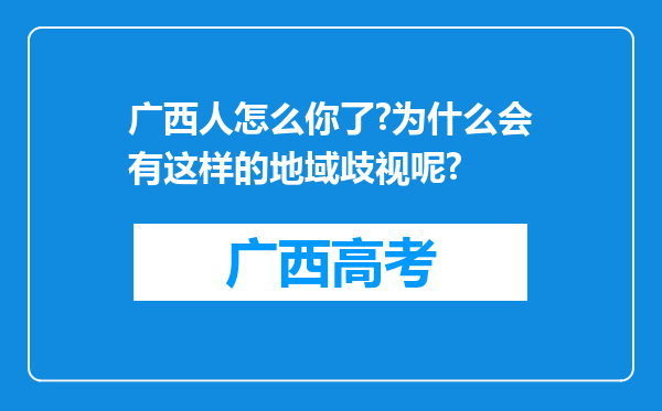 广西人怎么你了?为什么会有这样的地域歧视呢?