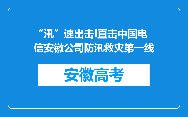 “汛”速出击!直击中国电信安徽公司防汛救灾第一线