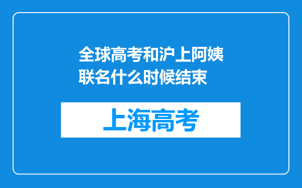 全球高考和沪上阿姨联名什么时候结束