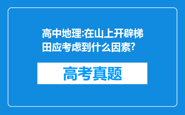 高中地理:在山上开辟梯田应考虑到什么因素?