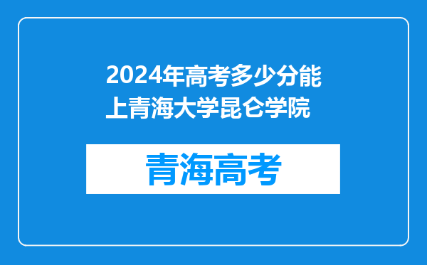 2024年高考多少分能上青海大学昆仑学院