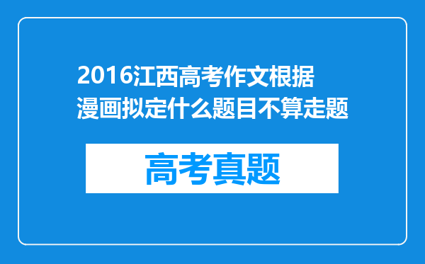 2016江西高考作文根据漫画拟定什么题目不算走题