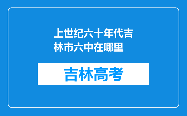 上世纪六十年代吉林市六中在哪里