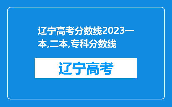 辽宁高考分数线2023一本,二本,专科分数线