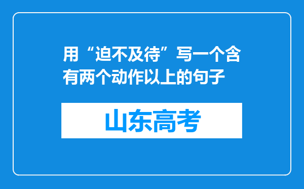 用“迫不及待”写一个含有两个动作以上的句子