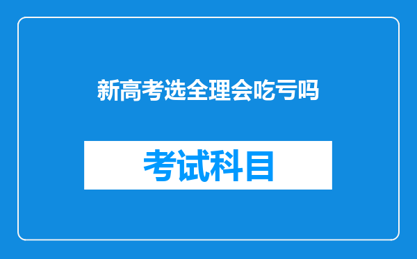 新高考选全理会吃亏吗