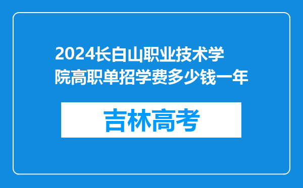 2024长白山职业技术学院高职单招学费多少钱一年