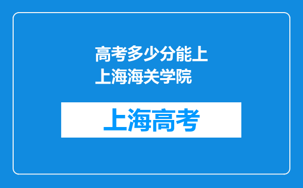 高考多少分能上上海海关学院