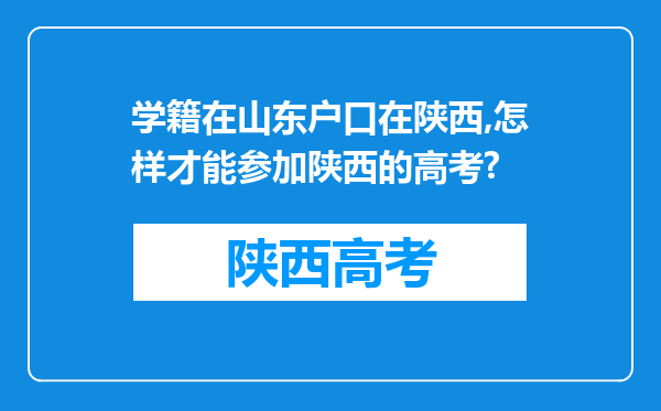 学籍在山东户口在陕西,怎样才能参加陕西的高考?