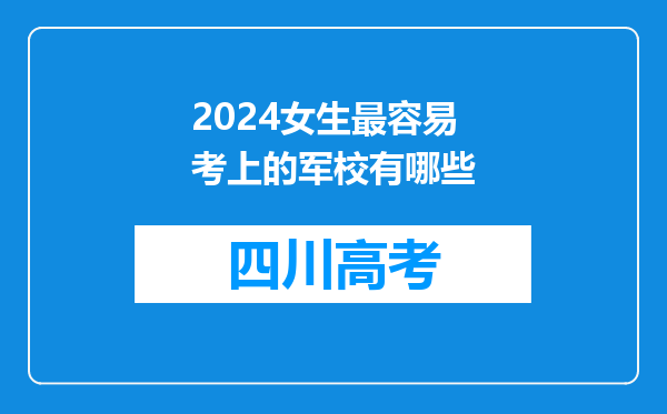 2024女生最容易考上的军校有哪些