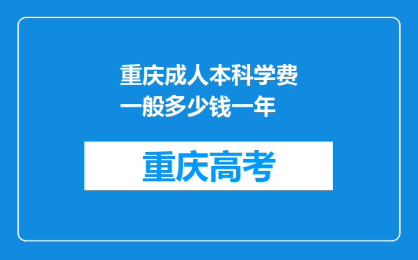 重庆成人本科学费一般多少钱一年