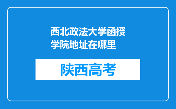 西北政法大学函授学院地址在哪里