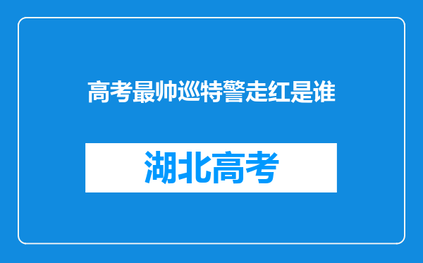 高考最帅巡特警走红是谁