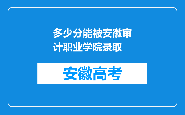 多少分能被安徽审计职业学院录取