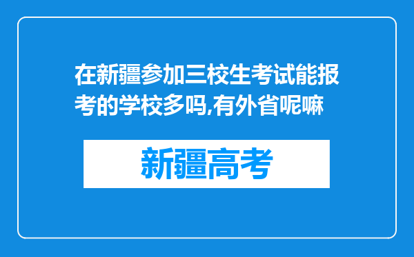 在新疆参加三校生考试能报考的学校多吗,有外省呢嘛