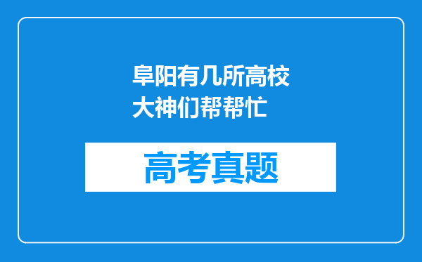 阜阳有几所高校大神们帮帮忙