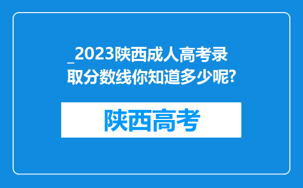 _2023陕西成人高考录取分数线你知道多少呢?