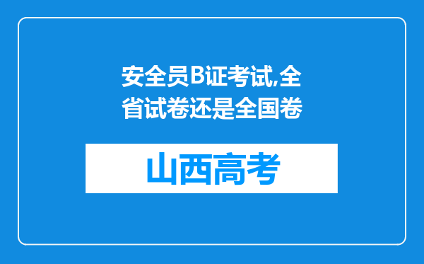 安全员B证考试,全省试卷还是全国卷