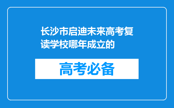 长沙市启迪未来高考复读学校哪年成立的