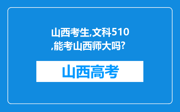 山西考生,文科510,能考山西师大吗?