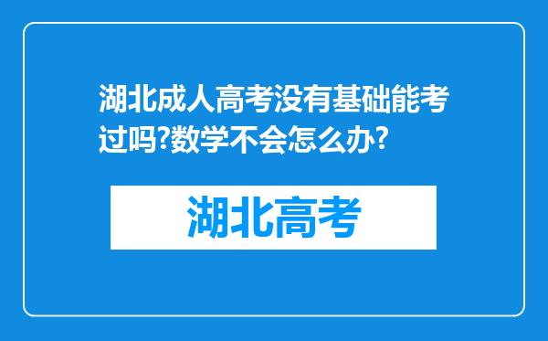 湖北成人高考没有基础能考过吗?数学不会怎么办?