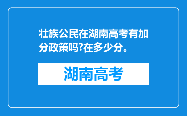 壮族公民在湖南高考有加分政策吗?在多少分。