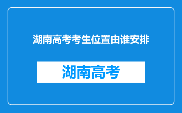 湖南高考考生位置由谁安排