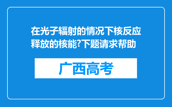 在光子辐射的情况下核反应释放的核能?下题请求帮助