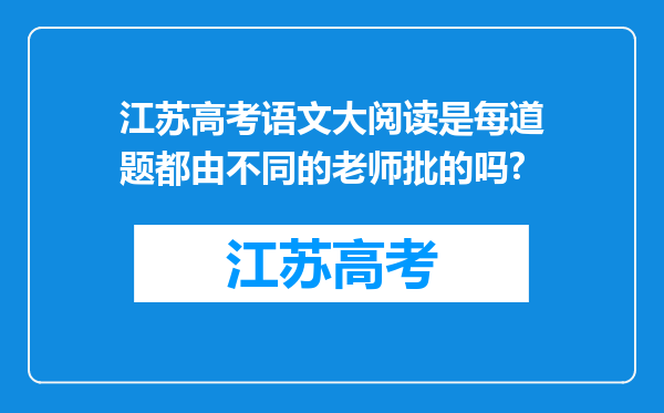 江苏高考语文大阅读是每道题都由不同的老师批的吗?